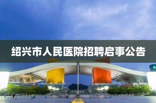 绍兴市人民医院招聘启事公告