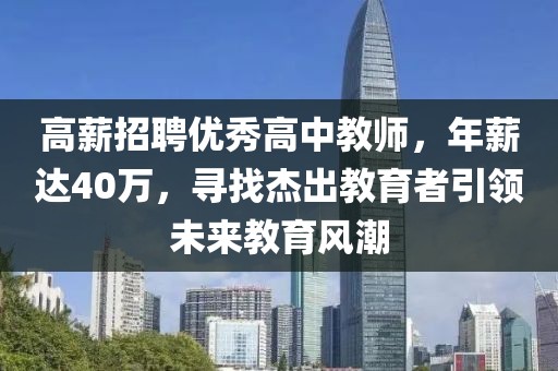 高薪招聘优秀高中教师，年薪达40万，寻找杰出教育者引领未来教育风潮