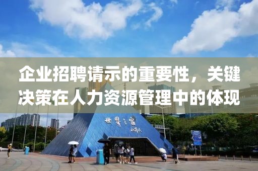 企业招聘请示的重要性，关键决策在人力资源管理中的体现