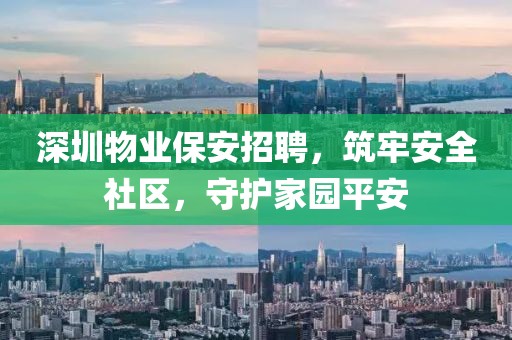 深圳物业保安招聘，筑牢安全社区，守护家园平安