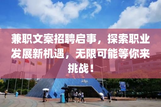 兼职文案招聘启事，探索职业发展新机遇，无限可能等你来挑战！