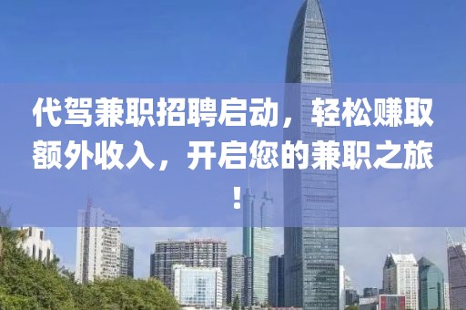 代驾兼职招聘启动，轻松赚取额外收入，开启您的兼职之旅！