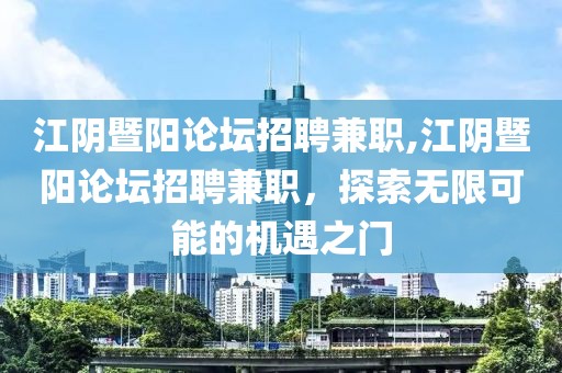 江阴暨阳论坛招聘兼职,江阴暨阳论坛招聘兼职，探索无限可能的机遇之门