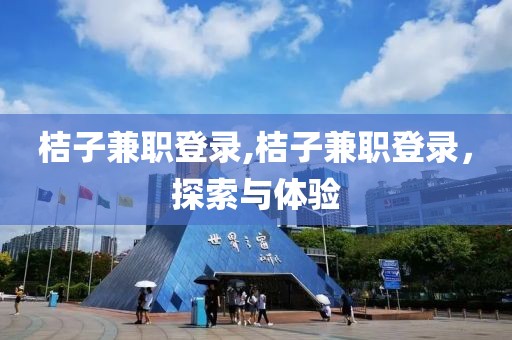 桔子兼职登录,桔子兼职登录，探索与体验