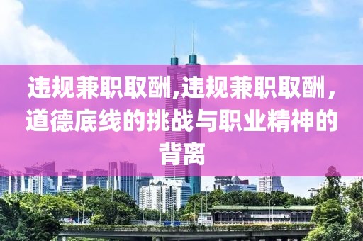 违规兼职取酬,违规兼职取酬，道德底线的挑战与职业精神的背离