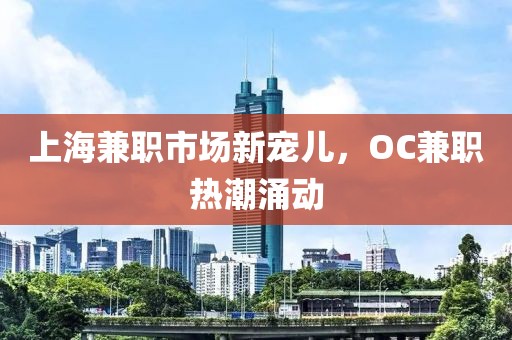 上海兼职市场新宠儿，OC兼职热潮涌动