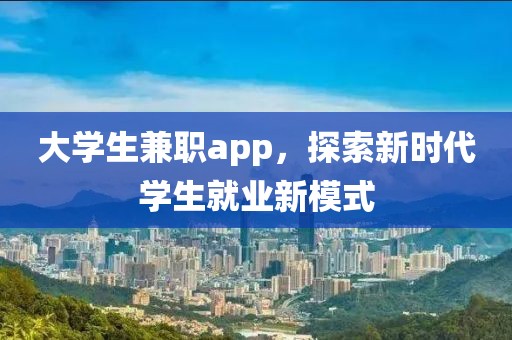 大学生兼职app，探索新时代学生就业新模式