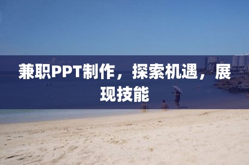 兼职PPT制作，探索机遇，展现技能