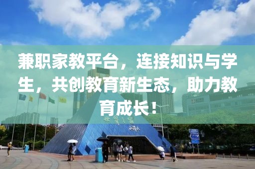 兼职家教平台，连接知识与学生，共创教育新生态，助力教育成长！