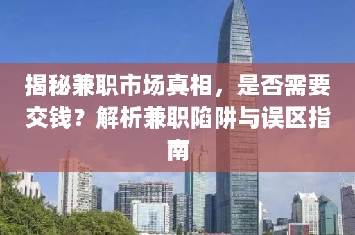 揭秘兼职市场真相，是否需要交钱？解析兼职陷阱与误区指南