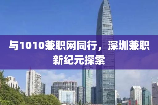 与1010兼职网同行，深圳兼职新纪元探索