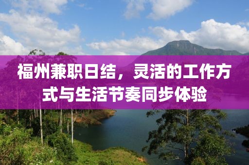 福州兼职日结，灵活的工作方式与生活节奏同步体验