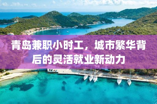 青岛兼职小时工，城市繁华背后的灵活就业新动力