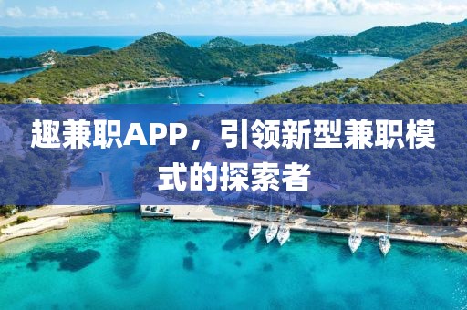 趣兼职APP，引领新型兼职模式的探索者