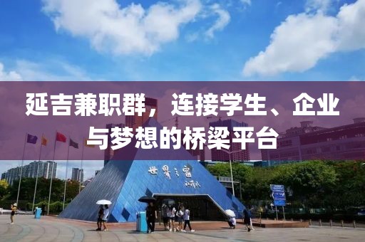 延吉兼职群，连接学生、企业与梦想的桥梁平台