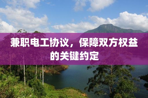 兼职电工协议，保障双方权益的关键约定