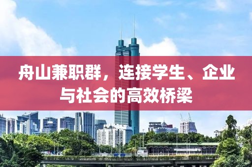 舟山兼职群，连接学生、企业与社会的高效桥梁