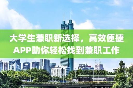 大学生兼职新选择，高效便捷APP助你轻松找到兼职工作