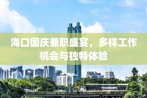 海口国庆兼职盛宴，多样工作机会与独特体验