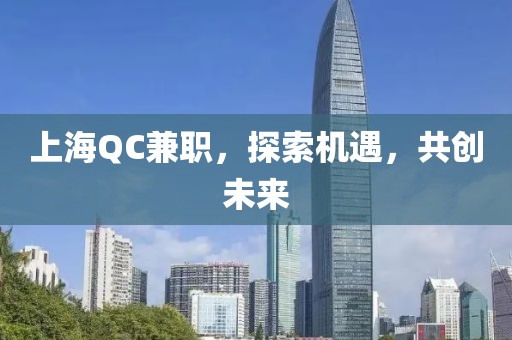 上海QC兼职，探索机遇，共创未来