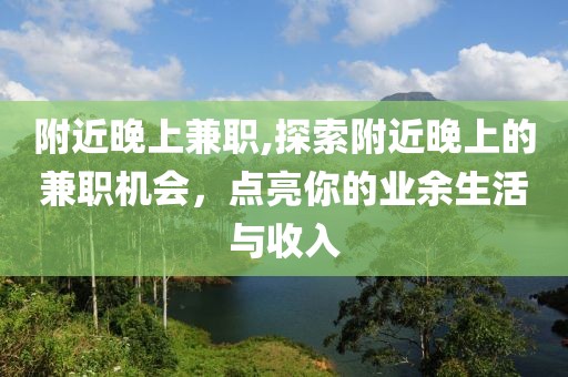 附近晚上兼职,探索附近晚上的兼职机会，点亮你的业余生活与收入