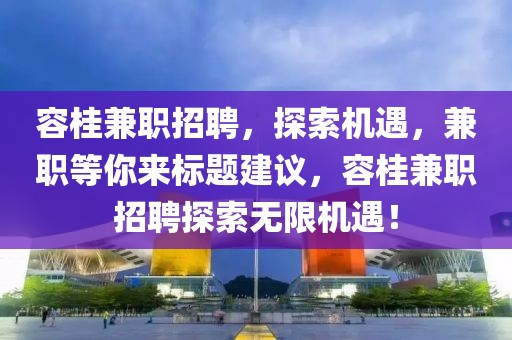 容桂兼职招聘，探索机遇，兼职等你来标题建议，容桂兼职招聘探索无限机遇！