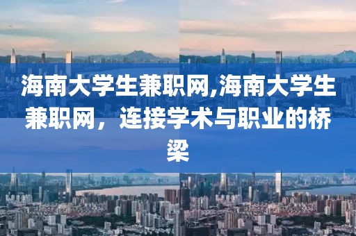 海南大学生兼职网,海南大学生兼职网，连接学术与职业的桥梁