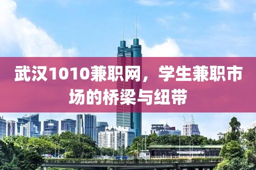 武汉1010兼职网，学生兼职市场的桥梁与纽带