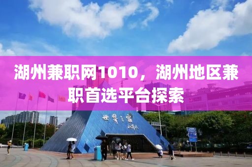 湖州兼职网1010，湖州地区兼职首选平台探索