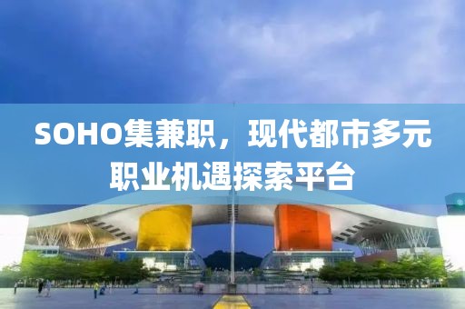 SOHO集兼职，现代都市多元职业机遇探索平台