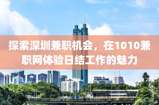 探索深圳兼职机会，在1010兼职网体验日结工作的魅力