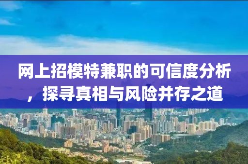 网上招模特兼职的可信度分析，探寻真相与风险并存之道