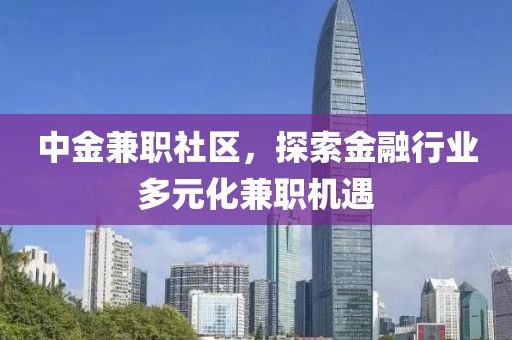 中金兼职社区，探索金融行业多元化兼职机遇