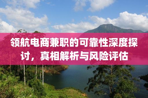 领航电商兼职的可靠性深度探讨，真相解析与风险评估