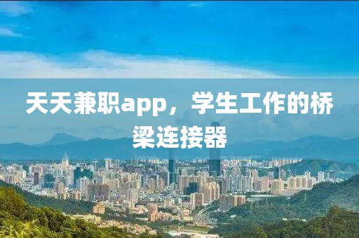 天天兼职app，学生工作的桥梁连接器