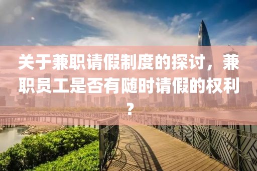 关于兼职请假制度的探讨，兼职员工是否有随时请假的权利？