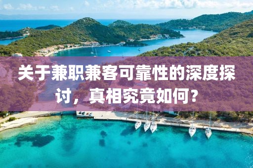 关于兼职兼客可靠性的深度探讨，真相究竟如何？