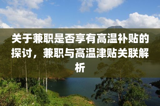 关于兼职是否享有高温补贴的探讨，兼职与高温津贴关联解析