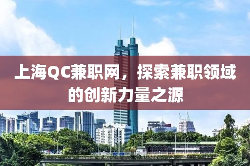 上海QC兼职网，探索兼职领域的创新力量之源