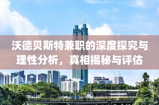 沃德贝斯特兼职的深度探究与理性分析，真相揭秘与评估