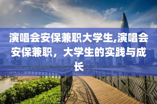 演唱会安保兼职大学生,演唱会安保兼职，大学生的实践与成长