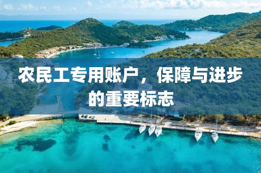 农民工专用账户，保障与进步的重要标志