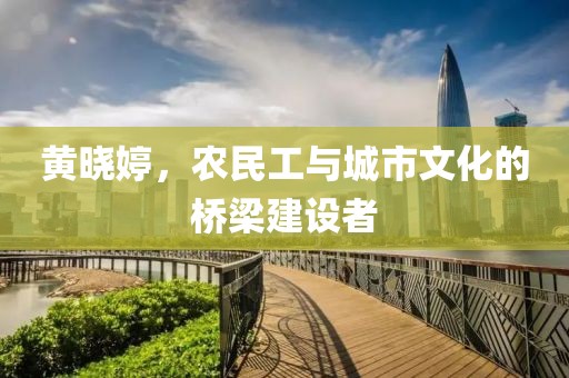 黄晓婷，农民工与城市文化的桥梁建设者