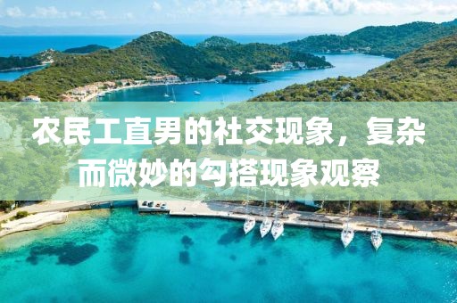 农民工直男的社交现象，复杂而微妙的勾搭现象观察