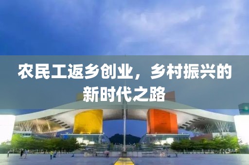 农民工返乡创业，乡村振兴的新时代之路