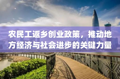 农民工返乡创业政策，推动地方经济与社会进步的关键力量