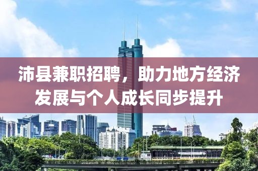 沛县兼职招聘，助力地方经济发展与个人成长同步提升