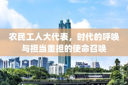 农民工人大代表，时代的呼唤与担当重担的使命召唤