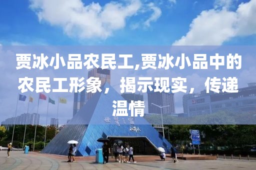 贾冰小品农民工,贾冰小品中的农民工形象，揭示现实，传递温情