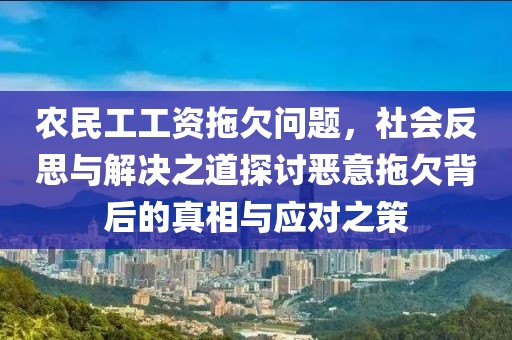 农民工工资拖欠问题，社会反思与解决之道探讨恶意拖欠背后的真相与应对之策